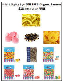 Vidal 1.2 KG Pre-Pack Buy 9 get 1 FREE Sugar Bananas: 1 Pineapple Slices+ 1 Strawberry Drops+ 1 Cola Bottles+ 1 Cola Bottles - Sour+ 1 Triple Bear+ 1 Chicen Feet+ 1 Strawberry Sweet Cakes+ 1 Swirly Fish+ 1 Bricks Got 1 Free Banana *$18 Saving*